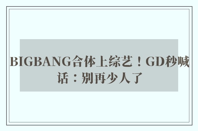 BIGBANG合体上综艺！GD秒喊话：别再少人了