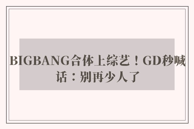 BIGBANG合体上综艺！GD秒喊话：别再少人了