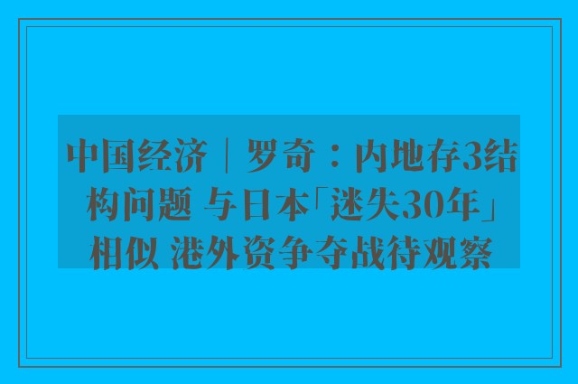 中国经济｜罗奇：内地存3结构问题 与日本「迷失30年」相似 港外资争夺战待观察