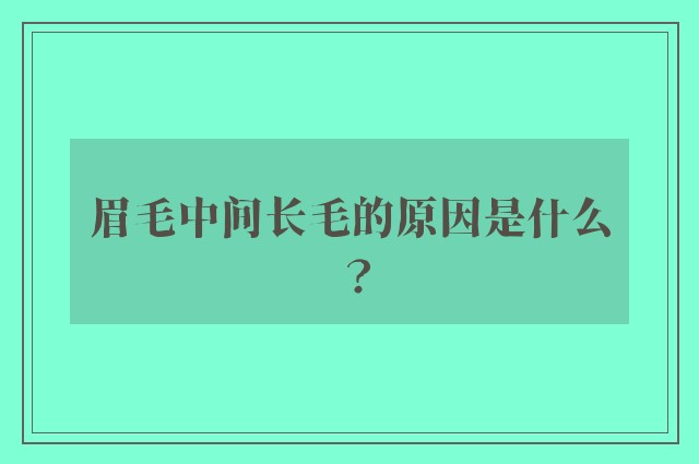 眉毛中间长毛的原因是什么？