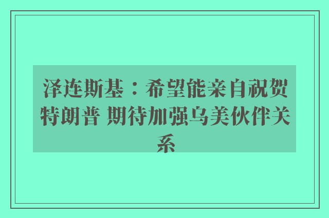 泽连斯基：希望能亲自祝贺特朗普 期待加强乌美伙伴关系