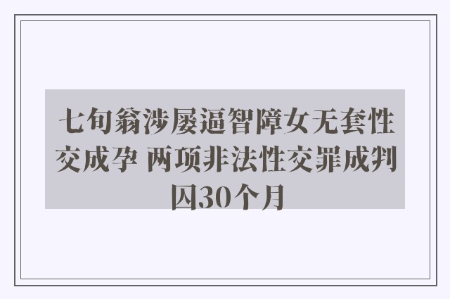 七旬翁涉屡逼智障女无套性交成孕 两项非法性交罪成判囚30个月