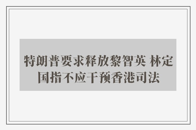 特朗普要求释放黎智英 林定国指不应干预香港司法