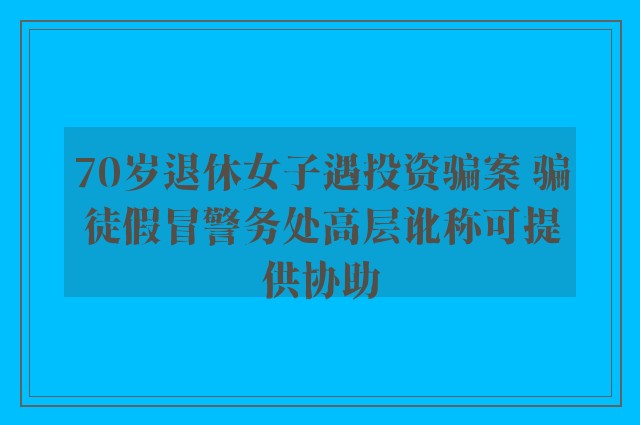 70岁退休女子遇投资骗案 骗徒假冒警务处高层讹称可提供协助