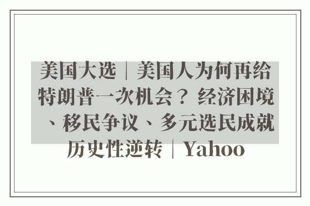 美国大选︱美国人为何再给特朗普一次机会？ 经济困境、移民争议、多元选民成就历史性逆转︱Yahoo