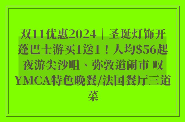 双11优惠2024｜圣诞灯饰开蓬巴士游买1送1！人均$56起夜游尖沙咀、弥敦道闹市 叹YMCA特色晚餐/法国餐厅三道菜