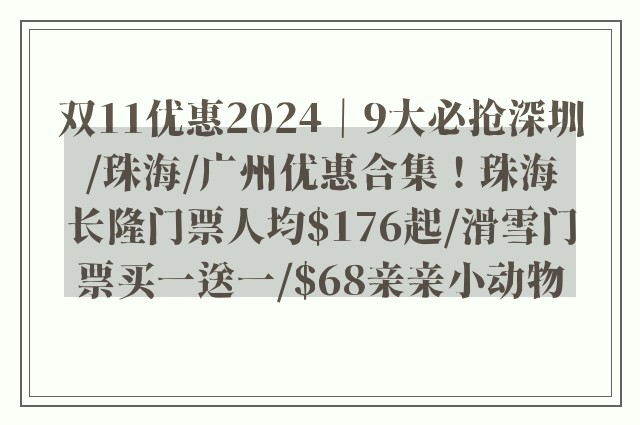 双11优惠2024｜9大必抢深圳/珠海/广州优惠合集！珠海长隆门票人均$176起/滑雪门票买一送一/$68亲亲小动物