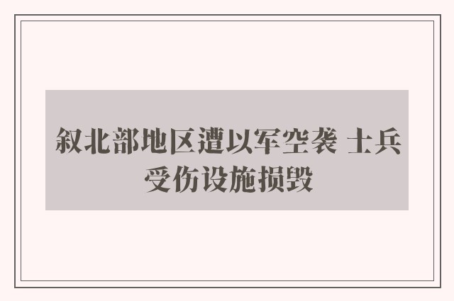 叙北部地区遭以军空袭 士兵受伤设施损毁