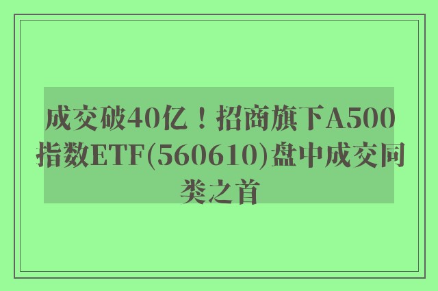 成交破40亿！招商旗下A500指数ETF(560610)盘中成交同类之首