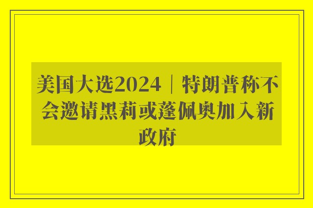 美国大选2024｜特朗普称不会邀请黑莉或蓬佩奥加入新政府