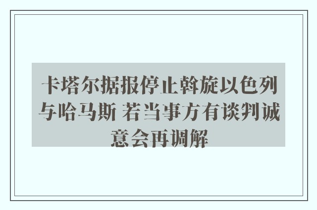 卡塔尔据报停止斡旋以色列与哈马斯 若当事方有谈判诚意会再调解