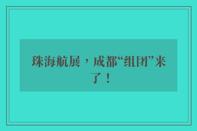 珠海航展，成都“组团”来了！