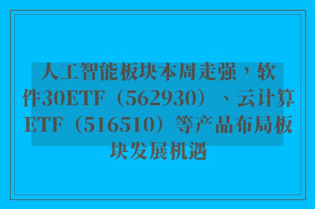 人工智能板块本周走强，软件30ETF（562930）、云计算ETF（516510）等产品布局板块发展机遇