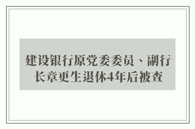 建设银行原党委委员、副行长章更生退休4年后被查