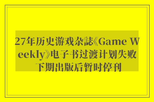 27年历史游戏杂誌《Game Weekly》电子书过渡计划失败 下期出版后暂时停刊