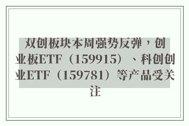 双创板块本周强势反弹，创业板ETF（159915）、科创创业ETF（159781）等产品受关注