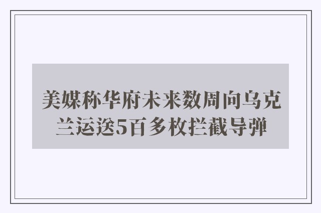 美媒称华府未来数周向乌克兰运送5百多枚拦截导弹