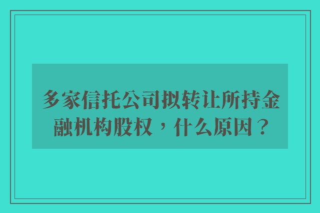 多家信托公司拟转让所持金融机构股权，什么原因？