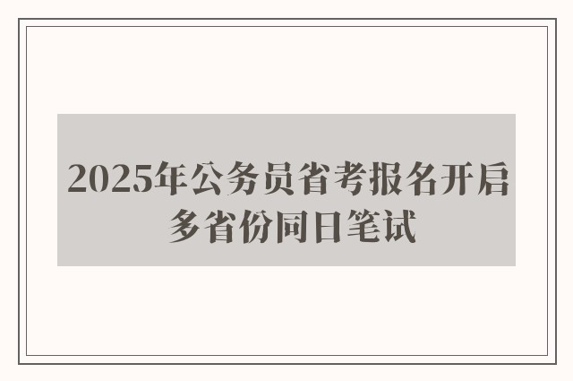 2025年公务员省考报名开启 多省份同日笔试