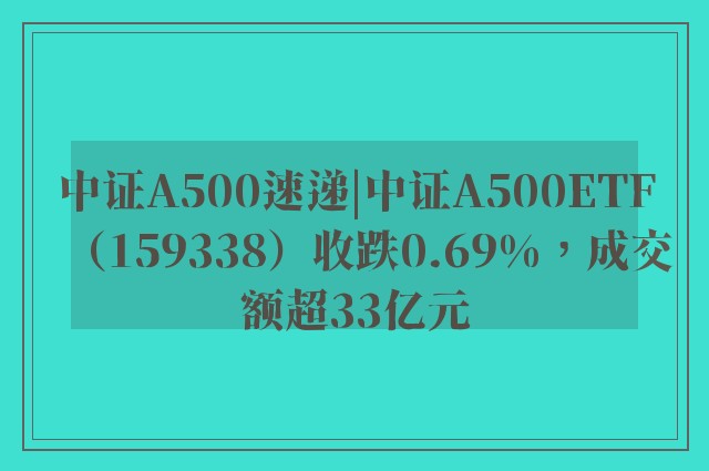 中证A500速递|中证A500ETF（159338）收跌0.69%，成交额超33亿元