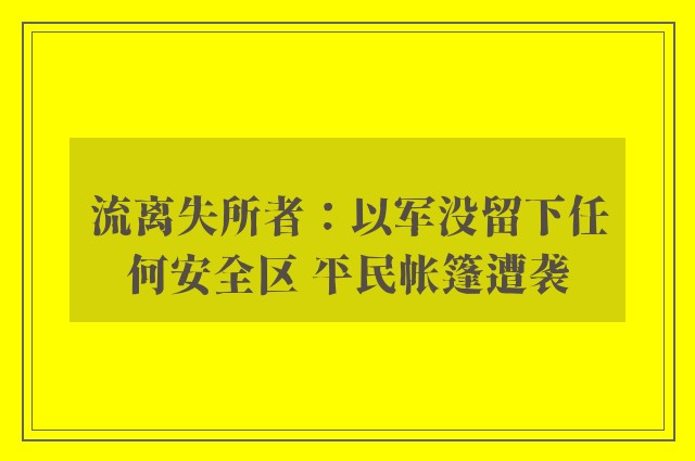 流离失所者：以军没留下任何安全区 平民帐篷遭袭