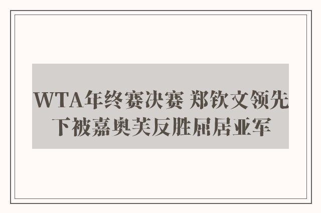 WTA年终赛决赛 郑钦文领先下被嘉奥芙反胜屈居亚军