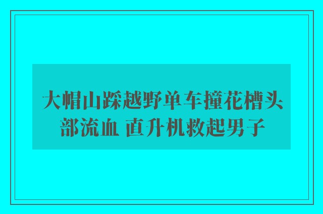 大帽山踩越野单车撞花槽头部流血 直升机救起男子