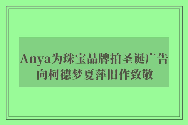 Anya为珠宝品牌拍圣诞广告向柯德梦夏萍旧作致敬