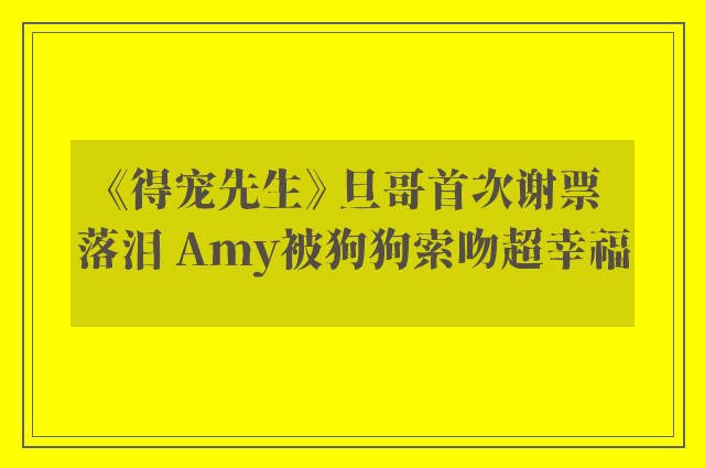 《得宠先生》 旦哥首次谢票落泪 Amy被狗狗索吻超幸福