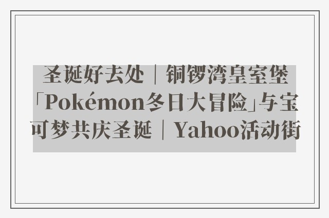 圣诞好去处｜铜锣湾皇室堡「Pokémon冬日大冒险」与宝可梦共庆圣诞｜Yahoo活动街