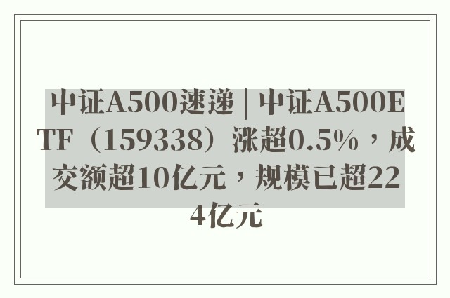 中证A500速递 | 中证A500ETF（159338）涨超0.5%，成交额超10亿元，规模已超224亿元