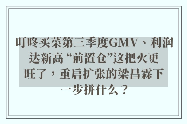 叮咚买菜第三季度GMV、利润达新高 “前置仓”这把火更旺了，重启扩张的梁昌霖下一步拼什么？