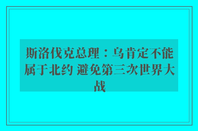 斯洛伐克总理：乌肯定不能属于北约 避免第三次世界大战