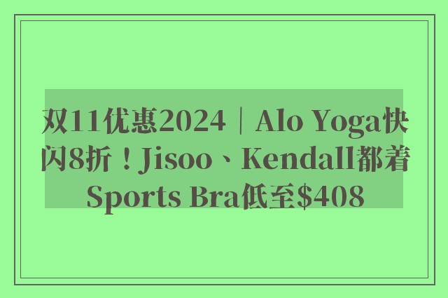 双11优惠2024｜Alo Yoga快闪8折！Jisoo、Kendall都着Sports Bra低至$408