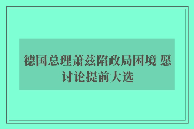 德国总理萧兹陷政局困境 愿讨论提前大选