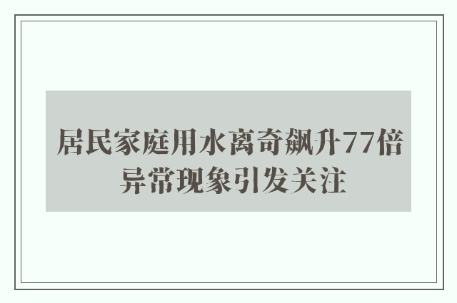 居民家庭用水离奇飙升77倍 异常现象引发关注