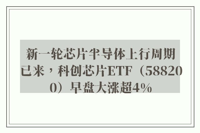 新一轮芯片半导体上行周期已来，科创芯片ETF（588200）早盘大涨超4%