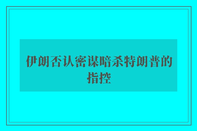 伊朗否认密谋暗杀特朗普的指控