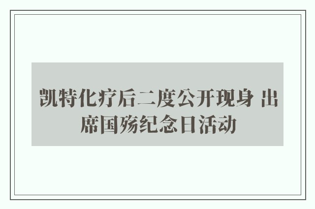 凯特化疗后二度公开现身 出席国殇纪念日活动