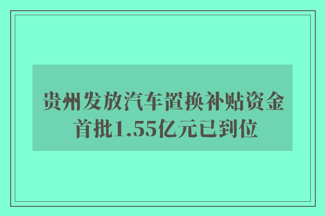 贵州发放汽车置换补贴资金 首批1.55亿元已到位