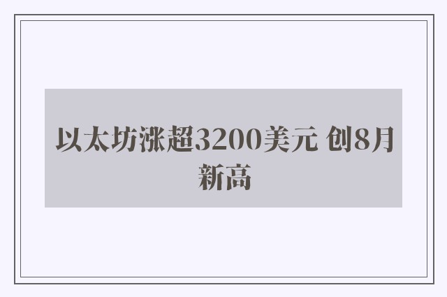 以太坊涨超3200美元 创8月新高