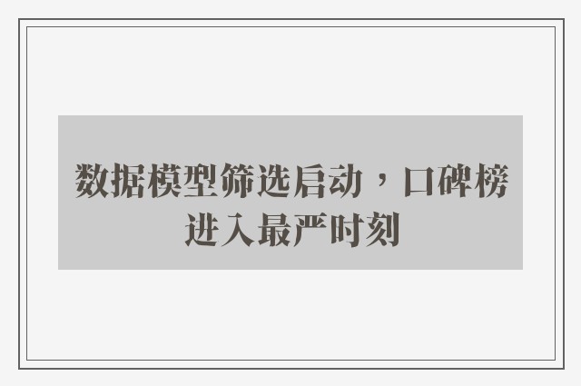 数据模型筛选启动，口碑榜进入最严时刻