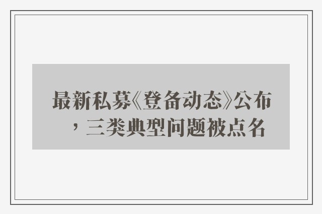 最新私募《登备动态》公布，三类典型问题被点名