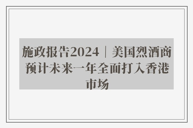 施政报告2024｜美国烈酒商预计未来一年全面打入香港市场