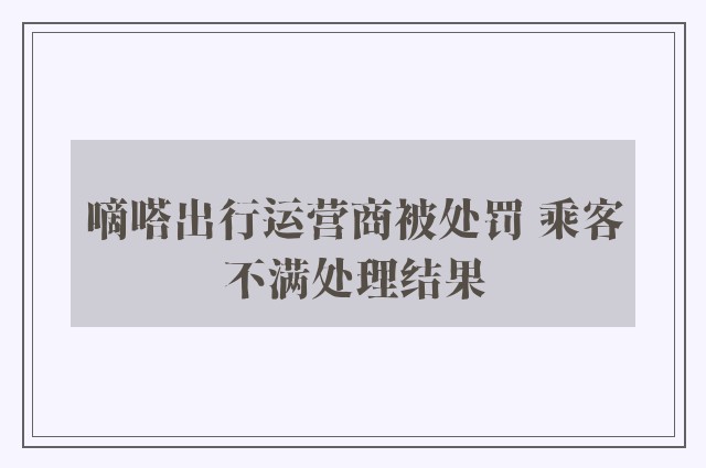 嘀嗒出行运营商被处罚 乘客不满处理结果