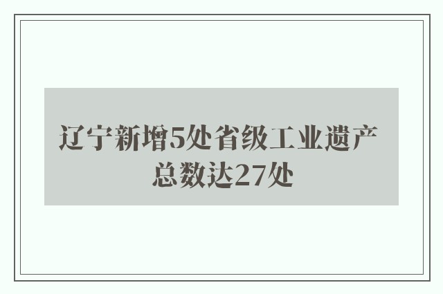 辽宁新增5处省级工业遗产 总数达27处