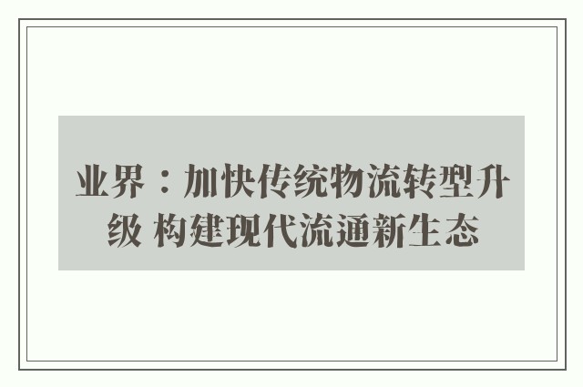 业界：加快传统物流转型升级 构建现代流通新生态