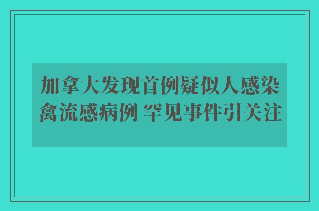 加拿大发现首例疑似人感染禽流感病例 罕见事件引关注