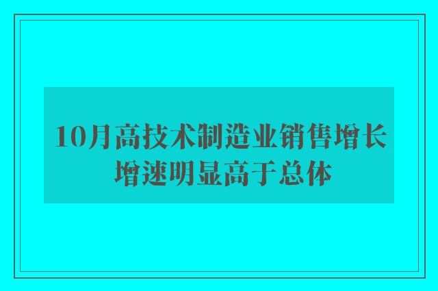 10月高技术制造业销售增长 增速明显高于总体