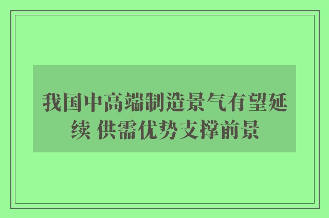 我国中高端制造景气有望延续 供需优势支撑前景